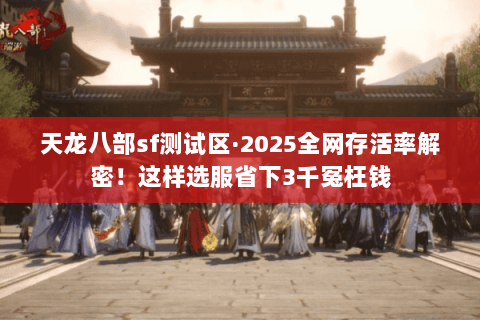 天龙八部sf测试区·2025全网存活率解密!这样选服省下3千冤枉钱 天龙八部sf测试区·2025全网存活率解密!这样选服省下3千冤枉钱