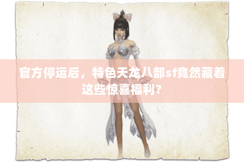 官方停运后,特色天龙八部sf竟然藏着这些惊喜福利? 官方停运后,特色天龙八部sf竟然藏着这些惊喜福利?