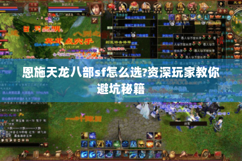 恩施天龙八部sf怎么选?资深玩家教你避坑秘籍 恩施天龙八部sf怎么选?资深玩家教你避坑秘籍