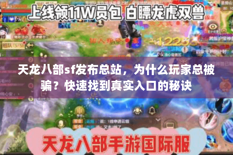天龙八部sf发布总站,为什么玩家总被骗?快速找到真实入口的秘诀 天龙八部sf发布总站,为什么玩家总被骗?快速找到真实入口的秘诀