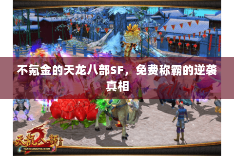 不氪金的天龙八部SF,免费称霸的逆袭真相 不氪金的天龙八部SF,免费称霸的逆袭真相