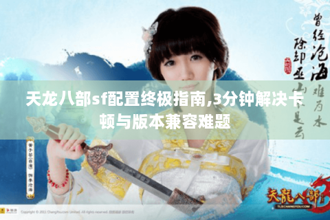 天龙八部sf配置终极指南,3分钟解决卡顿与版本兼容难题