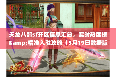 天龙八部sf开区信息汇总,实时热度榜&精准入驻攻略(3月19日数据版) 天龙八部sf开区信息汇总,实时热度榜&精准入驻攻略(3月19日数据版)
