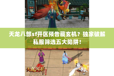 天龙八部sf开区预告藏玄机?独家破解私服筛选五大陷阱! 天龙八部sf开区预告藏玄机?独家破解私服筛选五大陷阱!