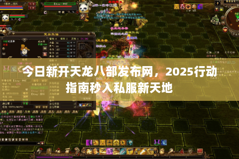 今日新开天龙八部发布网,2025行动指南秒入私服新天地 今日新开天龙八部发布网,2025行动指南秒入私服新天地
