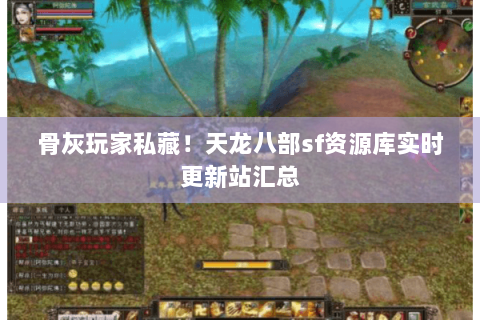 骨灰玩家私藏!天龙八部sf资源库实时更新站汇总 骨灰玩家私藏!天龙八部sf资源库实时更新站汇总