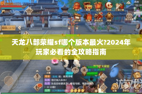 天龙八部荣耀sf哪个版本最火?2024年玩家必看的全攻略指南 天龙八部荣耀sf哪个版本最火?2024年玩家必看的全攻略指南
