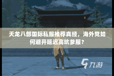 天龙八部国际私服推荐真经,海外党如何避开延迟高坑爹服? 天龙八部国际私服推荐真经,海外党如何避开延迟高坑爹服?