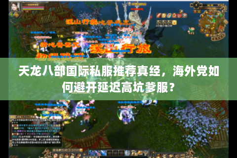 天龙八部国际私服推荐真经,海外党如何避开延迟高坑爹服? 天龙八部国际私服推荐真经,海外党如何避开延迟高坑爹服?