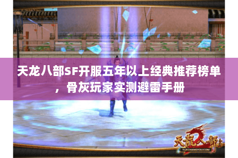 天龙八部SF开服五年以上经典推荐榜单,骨灰玩家实测避雷手册 天龙八部SF开服五年以上经典推荐榜单,骨灰玩家实测避雷手册
