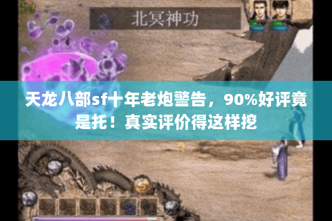 天龙八部sf十年老炮警告,90%好评竟是托!真实评价得这样挖 天龙八部sf十年老炮警告,90%好评竟是托!真实评价得这样挖