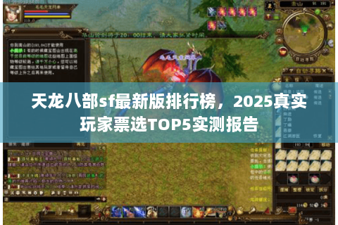 天龙八部sf最新版排行榜,2025真实玩家票选TOP5实测报告 天龙八部sf最新版排行榜,2025真实玩家票选TOP5实测报告