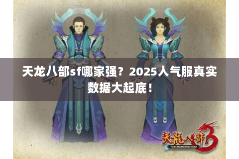 天龙八部sf哪家强?2025人气服真实数据大起底! 天龙八部sf哪家强?2025人气服真实数据大起底!