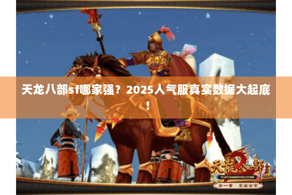 天龙八部sf哪家强?2025人气服真实数据大起底! 天龙八部sf哪家强?2025人气服真实数据大起底!