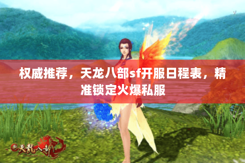 权威推荐,天龙八部sf开服日程表,精准锁定火爆私服 权威推荐,天龙八部sf开服日程表,精准锁定火爆私服