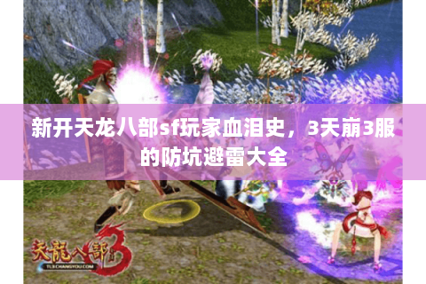 新开天龙八部sf玩家血泪史,3天崩3服的防坑避雷大全 新开天龙八部sf玩家血泪史,3天崩3服的防坑避雷大全