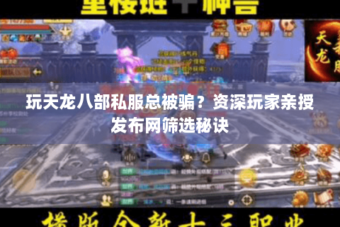 玩天龙八部私服总被骗?资深玩家亲授发布网筛选秘诀 玩天龙八部私服总被骗?资深玩家亲授发布网筛选秘诀