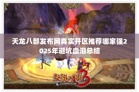 天龙八部发布网真实开区推荐哪家强2025年避坑血泪总结 天龙八部发布网真实开区推荐哪家强2025年避坑血泪总结