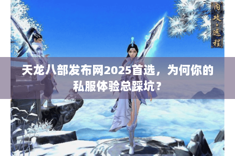 天龙八部发布网2025首选,为何你的私服体验总踩坑? 天龙八部发布网2025首选,为何你的私服体验总踩坑?