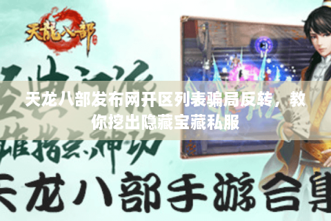 天龙八部发布网开区列表骗局反转,教你挖出隐藏宝藏私服 天龙八部发布网开区列表骗局反转,教你挖出隐藏宝藏私服