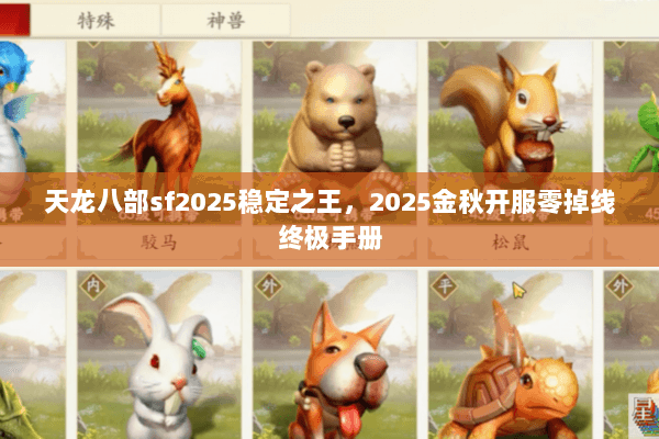 天龙八部sf2025稳定之王,2025金秋开服零掉线终极手册 天龙八部sf2025稳定之王,2025金秋开服零掉线终极手册