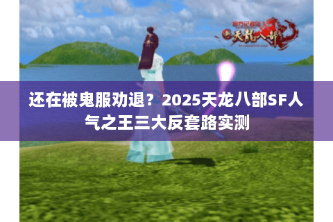 还在被鬼服劝退？2025天龙八部SF人气之王三大反套路实测
