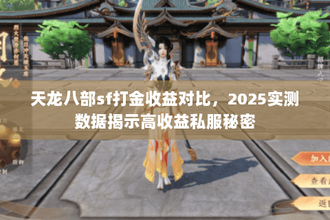 天龙八部sf打金收益对比，2025实测数据揭示高收益私服秘密