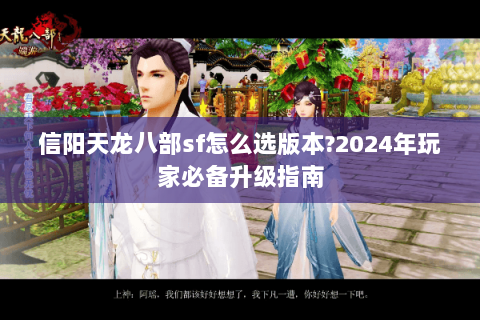 信阳天龙八部sf怎么选版本?2024年玩家必备升级指南 信阳天龙八部sf怎么选版本?2024年玩家必备升级指南