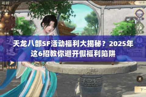 天龙八部SF活动福利大揭秘?2025年这6招教你避开假福利陷阱 天龙八部SF活动福利大揭秘?2025年这6招教你避开假福利陷阱