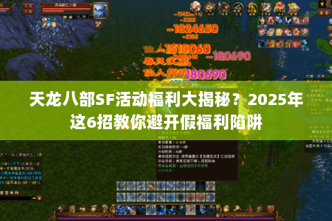 天龙八部SF活动福利大揭秘?2025年这6招教你避开假福利陷阱 天龙八部SF活动福利大揭秘?2025年这6招教你避开假福利陷阱