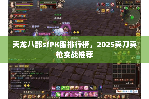 天龙八部sfPK服排行榜，2025真刀真枪实战推荐