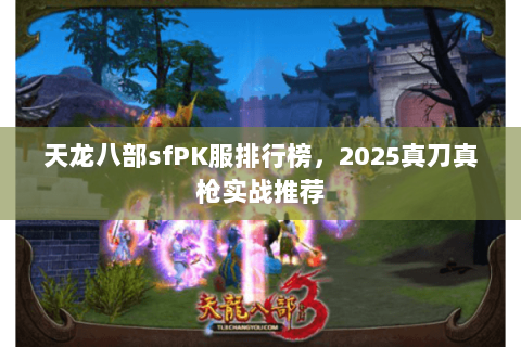 天龙八部sfPK服排行榜，2025真刀真枪实战推荐