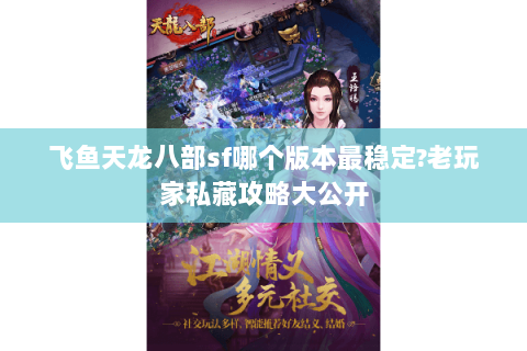 飞鱼天龙八部sf哪个版本最稳定?老玩家私藏攻略大公开 飞鱼天龙八部sf哪个版本最稳定?老玩家私藏攻略大公开