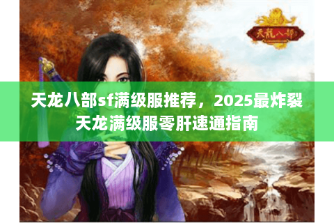天龙八部sf满级服推荐，2025最炸裂天龙满级服零肝速通指南