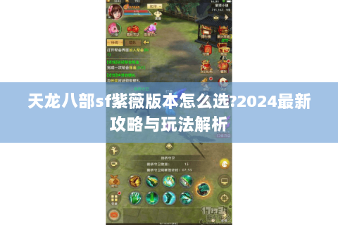 天龙八部sf紫薇版本怎么选?2024最新攻略与玩法解析 天龙八部sf紫薇版本怎么选?2024最新攻略与玩法解析