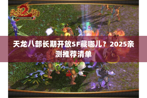 天龙八部长期开放SF藏哪儿？2025亲测推荐清单