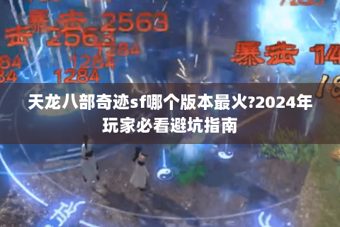 天龙八部奇迹sf哪个版本最火?2024年玩家必看避坑指南