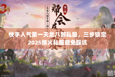 快手人气第一天龙八部私服,三步锁定2025爆火私服避免踩坑 快手人气第一天龙八部私服,三步锁定2025爆火私服避免踩坑