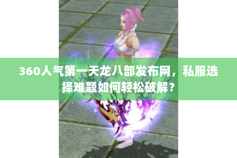 360人气第一天龙八部发布网,私服选择难题如何轻松破解? 360人气第一天龙八部发布网,私服选择难题如何轻松破解?