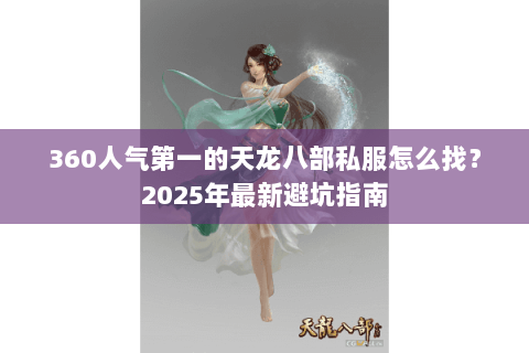 360人气第一的天龙八部私服怎么找?2025年最新避坑指南 360人气第一的天龙八部私服怎么找?2025年最新避坑指南