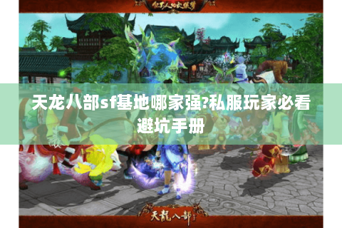 天龙八部sf基地哪家强?私服玩家必看避坑手册
