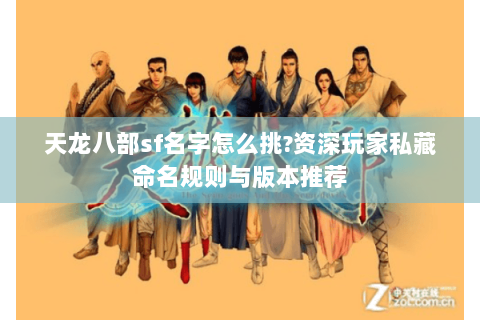 天龙八部sf名字怎么挑?资深玩家私藏命名规则与版本推荐 天龙八部sf名字怎么挑?资深玩家私藏命名规则与版本推荐
