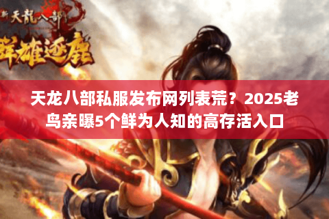 天龙八部私服发布网列表荒?2025老鸟亲曝5个鲜为人知的高存活入口 天龙八部私服发布网列表荒?2025老鸟亲曝5个鲜为人知的高存活入口