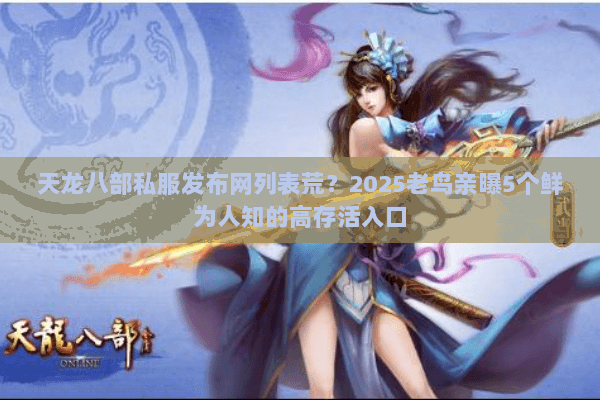 天龙八部私服发布网列表荒?2025老鸟亲曝5个鲜为人知的高存活入口 天龙八部私服发布网列表荒?2025老鸟亲曝5个鲜为人知的高存活入口