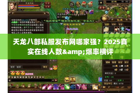 天龙八部私服发布网哪家强?2025真实在线人数&爆率横评 天龙八部私服发布网哪家强?2025真实在线人数&爆率横评