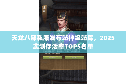 天龙八部私服发布站神级站库,2025实测存活率TOP5名单 天龙八部私服发布站神级站库,2025实测存活率TOP5名单