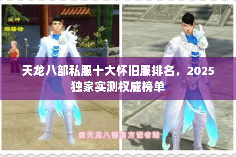 天龙八部私服十大怀旧服排名,2025独家实测权威榜单 天龙八部私服十大怀旧服排名,2025独家实测权威榜单
