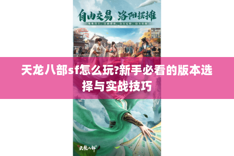 天龙八部sf怎么玩?新手必看的版本选择与实战技巧 天龙八部sf怎么玩?新手必看的版本选择与实战技巧