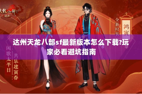 达州天龙八部sf最新版本怎么下载?玩家必看避坑指南 达州天龙八部sf最新版本怎么下载?玩家必看避坑指南