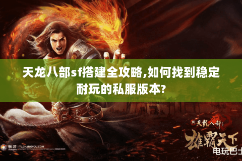 天龙八部sf搭建全攻略,如何找到稳定耐玩的私服版本? 天龙八部sf搭建全攻略,如何找到稳定耐玩的私服版本?